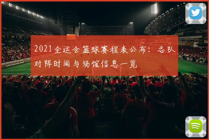2021全运会篮球赛程表公布:各队对阵时间与场馆信息一览