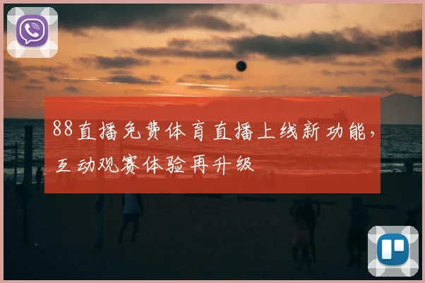88直播免费体育直播上线新功能,互动观赛体验再升级