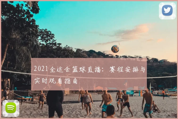 2021全运会篮球直播:赛程安排与实时观看指南