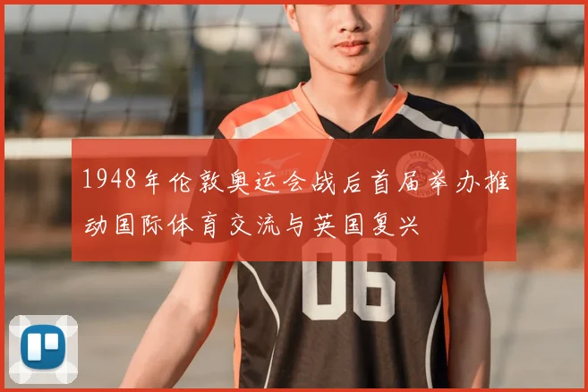 1948年伦敦奥运会战后首届举办推动国际体育交流与英国复兴