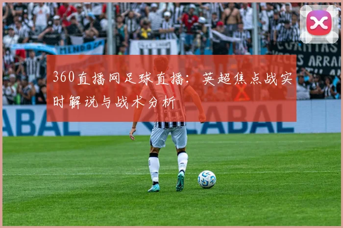 360直播网足球直播：英超焦点战实时解说与战术分析