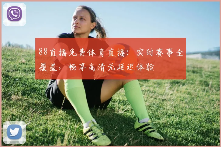 88直播免费体育直播：实时赛事全覆盖，畅享高清无延迟体验