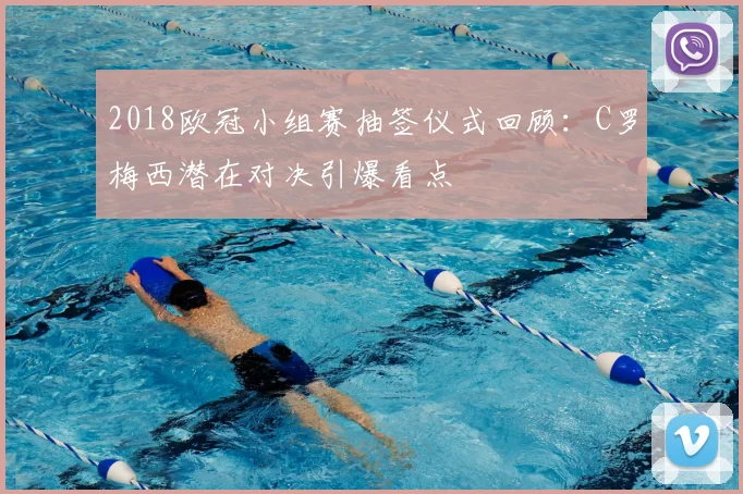 2018欧冠小组赛抽签仪式回顾：C罗梅西潜在对决引爆看点