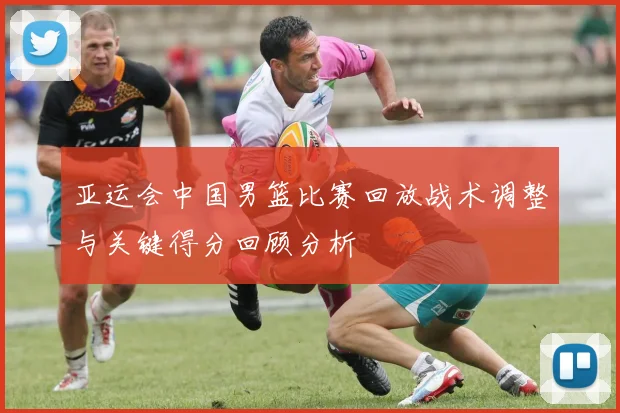 亚运会中国男篮比赛回放战术调整与关键得分回顾分析