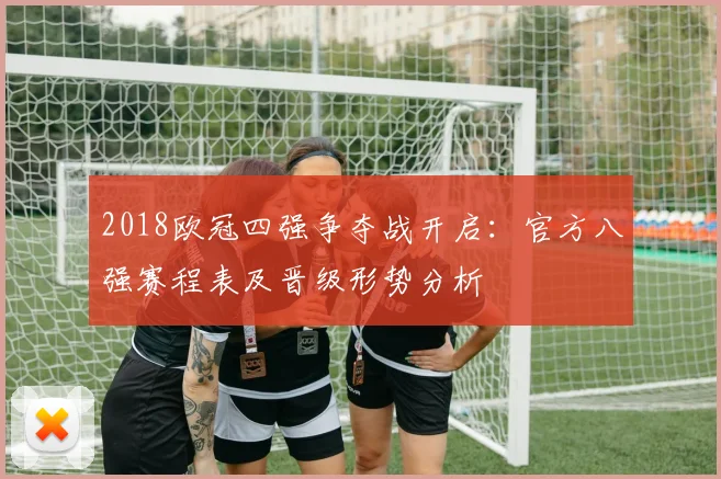 2018欧冠四强争夺战开启：官方八强赛程表及晋级形势分析